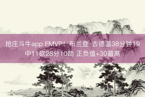 抢庄斗牛app FMVP！布兰登·古德温38分钟19中11砍28分10助 正负值+30最高