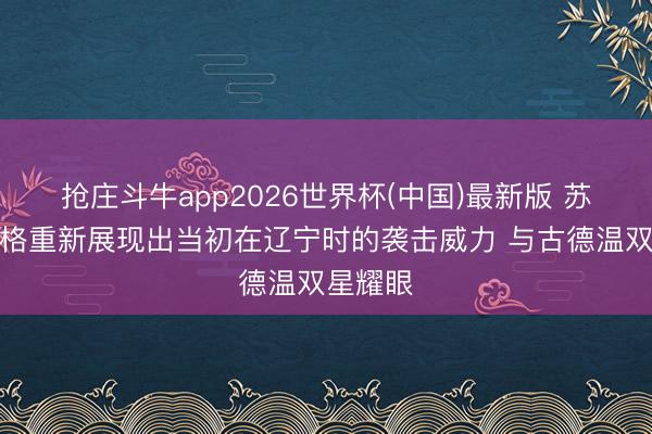 抢庄斗牛app2026世界杯(中国)最新版 苏群：弗格重新展现出当初在辽宁时的袭击威力 与古德温双星耀眼
