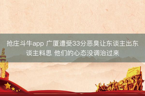 抢庄斗牛app 广厦遭受33分恶臭让东谈主出东谈主料思 他们的心态没调治过来
