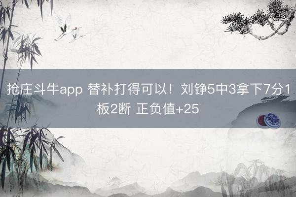 抢庄斗牛app 替补打得可以！刘铮5中3拿下7分1板2断 正负值+25