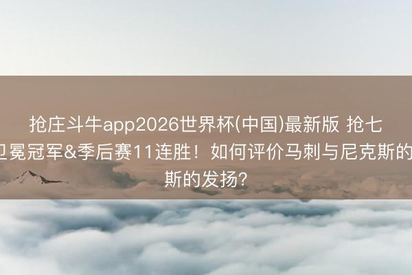 抢庄斗牛app2026世界杯(中国)最新版 抢七淘汰卫冕冠军&季后赛11连胜！如何评价马刺与尼克斯的发扬？