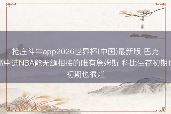 抢庄斗牛app2026世界杯(中国)最新版 巴克利：高中进NBA能无缝相接的唯有詹姆斯 科比生存初期也很烂
