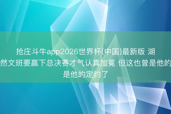 抢庄斗牛app2026世界杯(中国)最新版 湖记：天然文班要赢下总决赛才气认真加冕 但这也曾是他的定约了