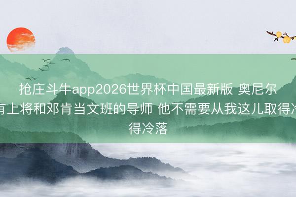 抢庄斗牛app2026世界杯中国最新版 奥尼尔：有上将和邓肯当文班的导师 他不需要从我这儿取得冷落
