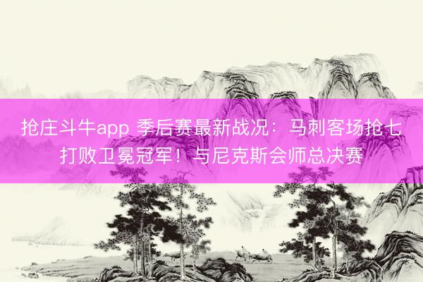 抢庄斗牛app 季后赛最新战况：马刺客场抢七打败卫冕冠军！与尼克斯会师总决赛