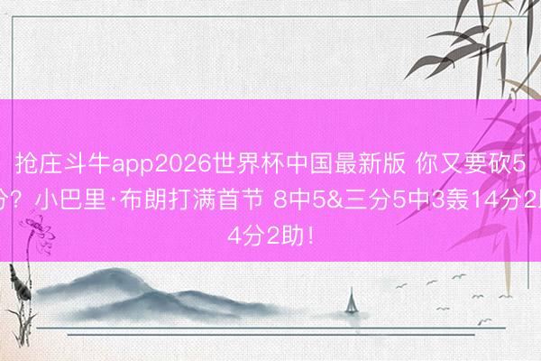 抢庄斗牛app2026世界杯中国最新版 你又要砍50分？小巴里·布朗打满首节 8中5&三分5中3轰14分2助！