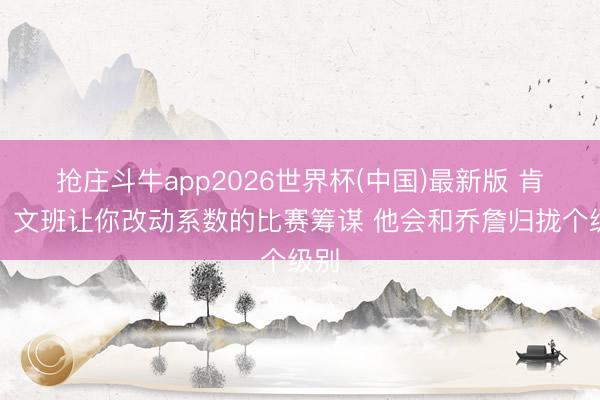 抢庄斗牛app2026世界杯(中国)最新版 肯尼：文班让你改动系数的比赛筹谋 他会和乔詹归拢个级别