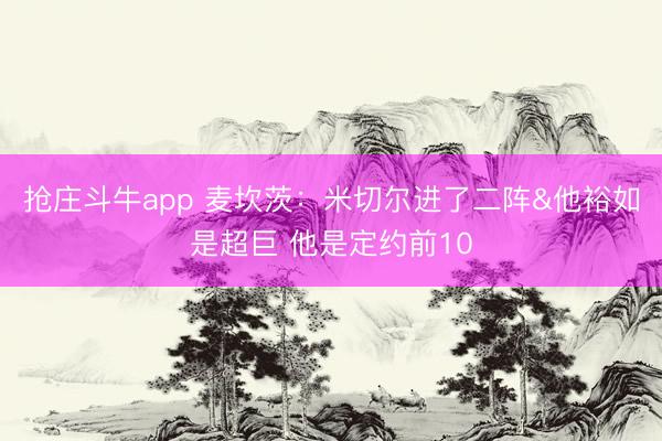 抢庄斗牛app 麦坎茨:米切尔进了二阵&他裕如是超巨 他是定约前10