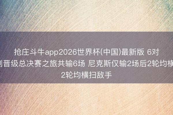 抢庄斗牛app2026世界杯(中国)最新版 6对2！马刺晋级总决赛之旅共输6场 尼克斯仅输2场后2轮均横扫敌手