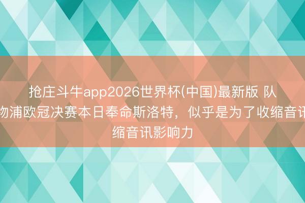 抢庄斗牛app2026世界杯(中国)最新版 队报：利物浦欧冠决赛本日奉命斯洛特，似乎是为了收缩音讯影响力
