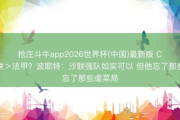 抢庄斗牛app2026世界杯(中国)最新版 C罗说沙联＞法甲？波耶特：沙联强队如实可以 但他忘了那些虐菜局