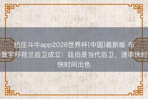抢庄斗牛app2026世界杯(中国)最新版 布林德谈寰宇杯荷兰后卫成立：廷伯是当代后卫，速率快时间出色
