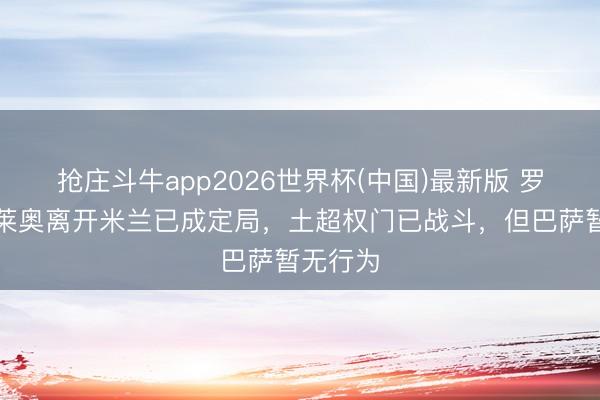 抢庄斗牛app2026世界杯(中国)最新版 罗马诺:莱奥离开米兰已成定局,土超权门已战斗,但巴萨暂无行为