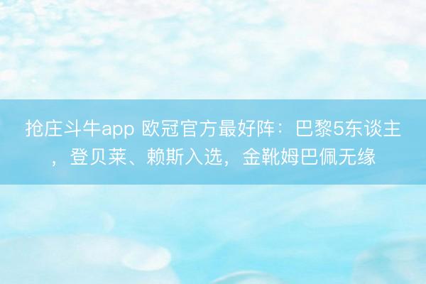 抢庄斗牛app 欧冠官方最好阵:巴黎5东谈主,登贝莱、赖斯入选,金靴姆巴佩无缘