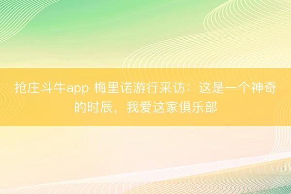 抢庄斗牛app 梅里诺游行采访：这是一个神奇的时辰，我爱这家俱乐部
