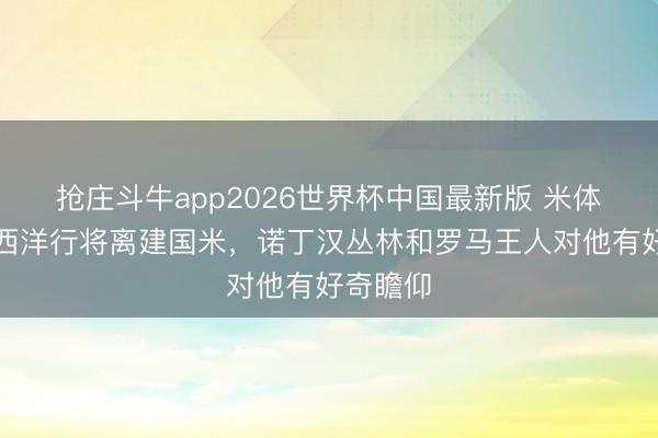 抢庄斗牛app2026世界杯中国最新版 米体：弗拉西洋行将离建国米，诺丁汉丛林和罗马王人对他有好奇瞻仰