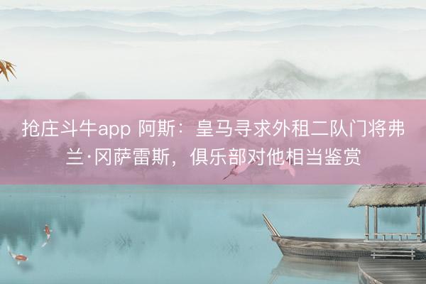 抢庄斗牛app 阿斯：皇马寻求外租二队门将弗兰·冈萨雷斯，俱乐部对他相当鉴赏