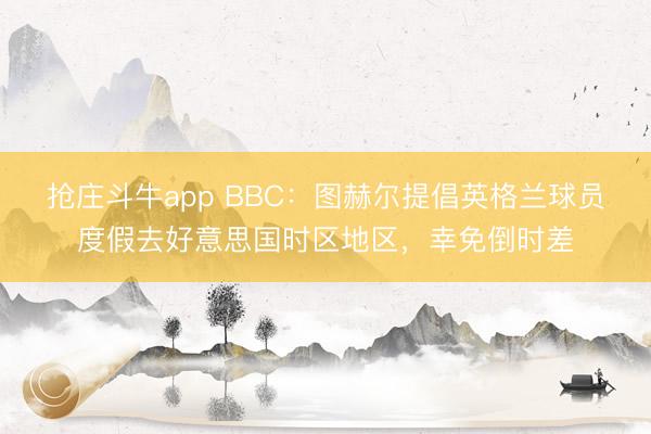 抢庄斗牛app BBC：图赫尔提倡英格兰球员度假去好意思国时区地区，幸免倒时差