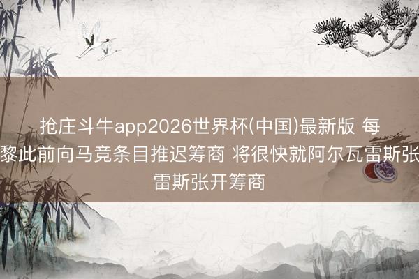 抢庄斗牛app2026世界杯(中国)最新版 每体：巴黎此前向马竞条目推迟筹商 将很快就阿尔瓦雷斯张开筹商