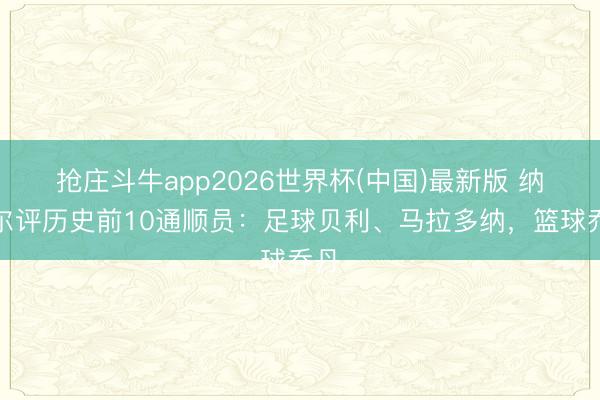 抢庄斗牛app2026世界杯(中国)最新版 纳达尔评历史前10通顺员：足球贝利、马拉多纳，篮球乔丹