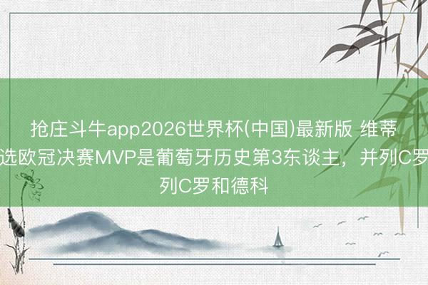抢庄斗牛app2026世界杯(中国)最新版 维蒂尼亚当选欧冠决赛MVP是葡萄牙历史第3东谈主,并列C罗和德科