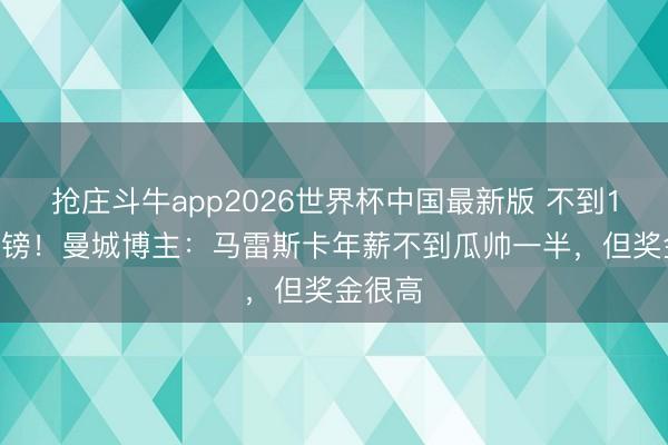 抢庄斗牛app2026世界杯中国最新版 不到1000万镑！曼城博主：马雷斯卡年薪不到瓜帅一半，但奖金很高