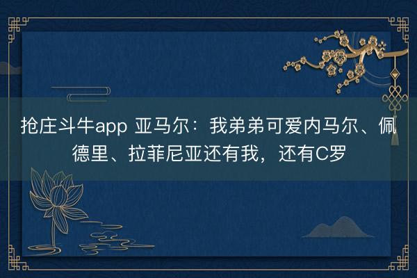 抢庄斗牛app 亚马尔:我弟弟可爱内马尔、佩德里、拉菲尼亚还有我,还有C罗