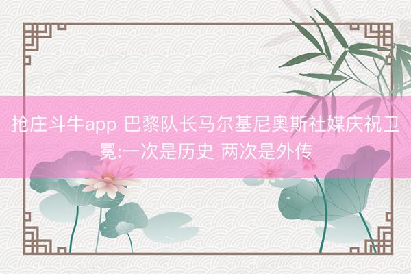 抢庄斗牛app 巴黎队长马尔基尼奥斯社媒庆祝卫冕:一次是历史 两次是外传
