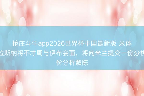 抢庄斗牛app2026世界杯中国最新版 米体：格拉斯纳将不才周与伊布会面，将向米兰提交一份分析敷陈