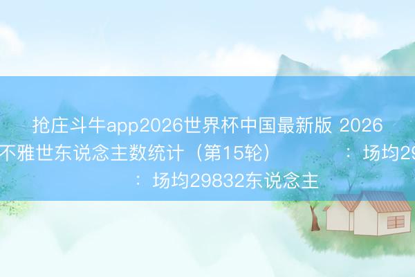 抢庄斗牛app2026世界杯中国最新版 2026中超联赛现场不雅世东说念主数统计（第15轮） ​​​：场均29832东说念主