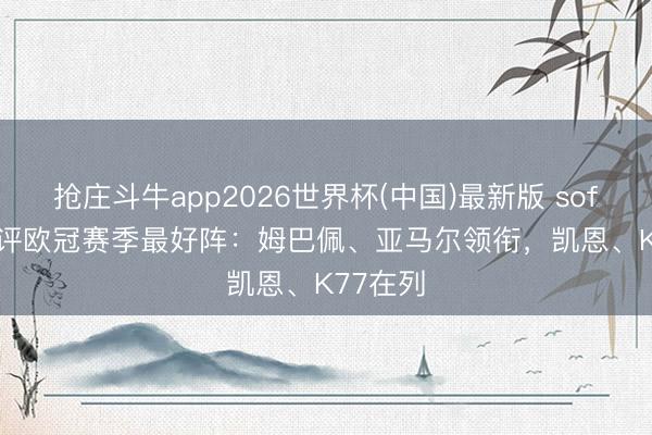 抢庄斗牛app2026世界杯(中国)最新版 sofascore评欧冠赛季最好阵:姆巴佩、亚马尔领衔,凯恩、K77在列