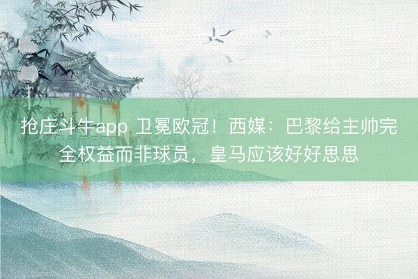 抢庄斗牛app 卫冕欧冠!西媒:巴黎给主帅完全权益而非球员,皇马应该好好思思
