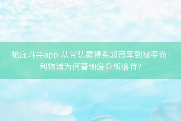 抢庄斗牛app 从带队赢得英超冠军到被奉命：利物浦为何蓦地废弃斯洛特？