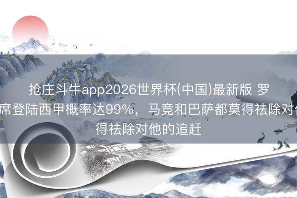 抢庄斗牛app2026世界杯(中国)最新版 罗马诺：B席登陆西甲概率达99%，马竞和巴萨都莫得祛除对他的追赶