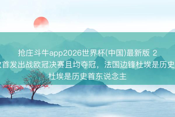 抢庄斗牛app2026世界杯(中国)最新版 21岁前已2次首发出战欧冠决赛且均夺冠，法国边锋杜埃是历史首东说念主