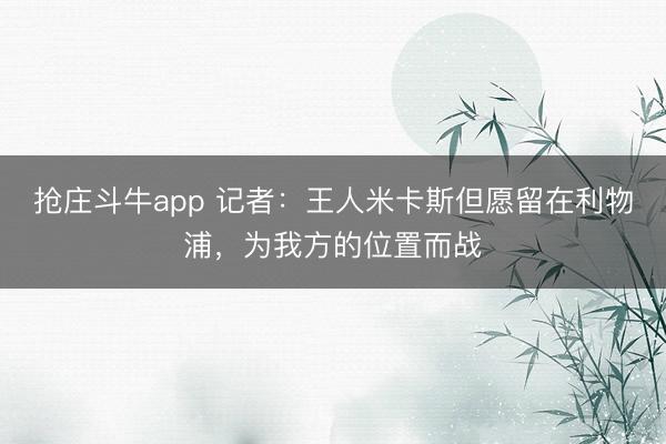 抢庄斗牛app 记者：王人米卡斯但愿留在利物浦，为我方的位置而战