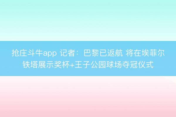 抢庄斗牛app 记者：巴黎已返航 将在埃菲尔铁塔展示奖杯+王子公园球场夺冠仪式
