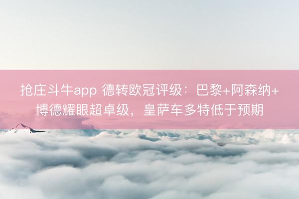 抢庄斗牛app 德转欧冠评级：巴黎+阿森纳+博德耀眼超卓级，皇萨车多特低于预期