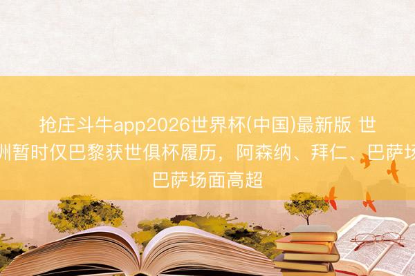 抢庄斗牛app2026世界杯(中国)最新版 世体：欧洲暂时仅巴黎获世俱杯履历，阿森纳、拜仁、巴萨场面高超