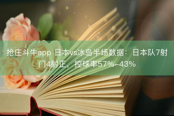 抢庄斗牛app 日本vs冰岛半场数据:日本队7射门4射正,控球率57%-43%