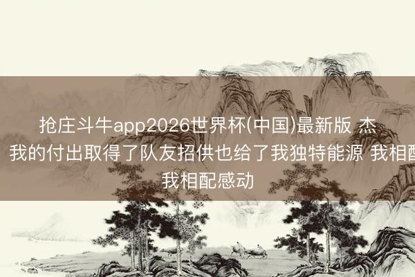 抢庄斗牛app2026世界杯(中国)最新版 杰伦威:我的付出取得了队友招供也给了我独特能源 我相配感动