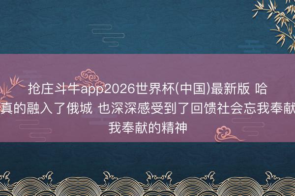 抢庄斗牛app2026世界杯(中国)最新版 哈滕：我真的融入了俄城 也深深感受到了回馈社会忘我奉献的精神