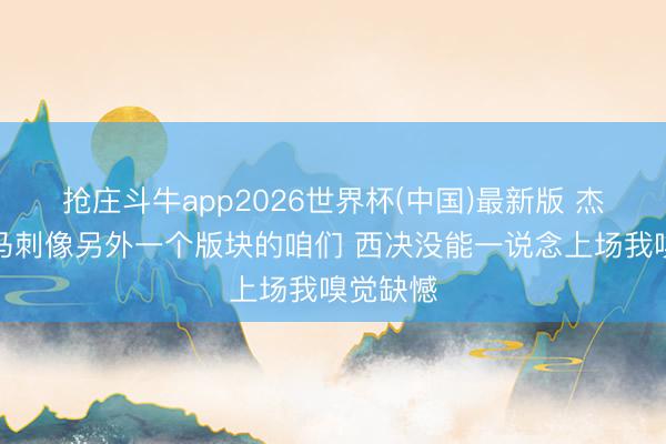 抢庄斗牛app2026世界杯(中国)最新版 杰伦威：马刺像另外一个版块的咱们 西决没能一说念上场我嗅觉缺憾