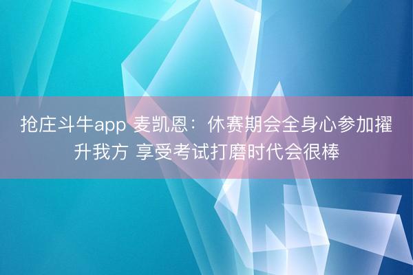 抢庄斗牛app 麦凯恩：休赛期会全身心参加擢升我方 享受考试打磨时代会很棒