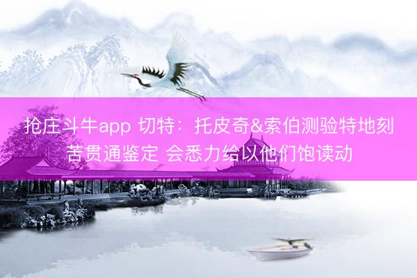 抢庄斗牛app 切特：托皮奇&索伯测验特地刻苦贯通鉴定 会悉力给以他们饱读动