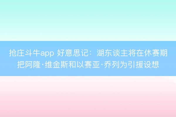 抢庄斗牛app 好意思记:湖东谈主将在休赛期把阿隆·维金斯和以赛亚·乔列为引援设想