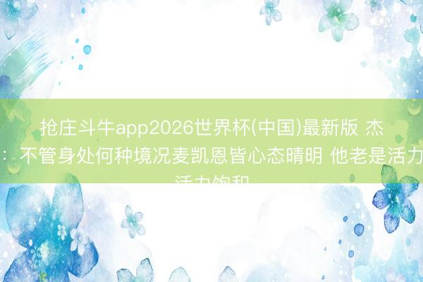 抢庄斗牛app2026世界杯(中国)最新版 杰林威：不管身处何种境况麦凯恩皆心态晴明 他老是活力饱和