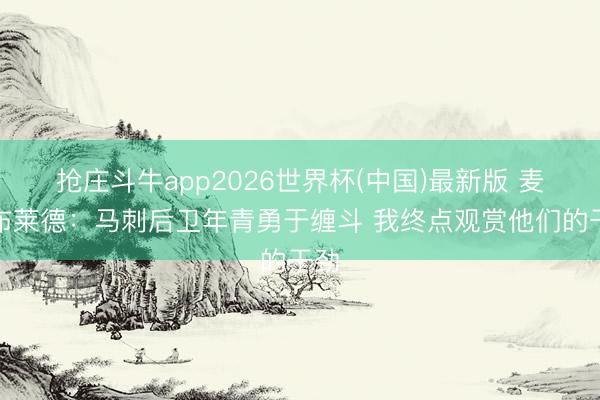 抢庄斗牛app2026世界杯(中国)最新版 麦克布莱德：马刺后卫年青勇于缠斗 我终点观赏他们的干劲