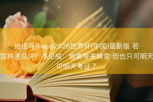 抢庄斗牛app2026世界杯(中国)最新版 若不伤雷霆将进总决？杰伦威：我能带来转变 但也只可明天考证了