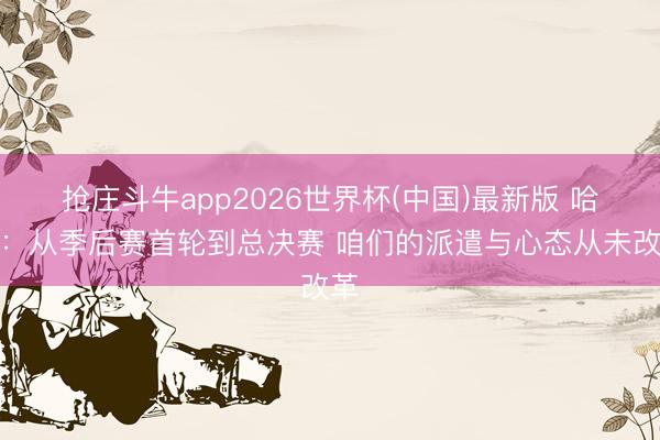 抢庄斗牛app2026世界杯(中国)最新版 哈特：从季后赛首轮到总决赛 咱们的派遣与心态从未改革